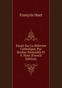 Essais Sur La Reforme Catholique, Par Bordas-Demoulin Et F. Huet (French Edition)
