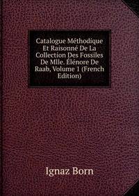 Catalogue Methodique Et Raisonne De La Collection Des Fossiles De Mlle. Elenore De Raab, Volume 1 (French Edition)