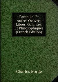 Parapilla, Et Autres Oeuvres Libres, Galantes, Et Philosophiques (French Edition)
