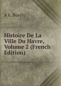 Histoire De La Ville Du Havre, Volume 2 (French Edition)