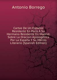 Cartas De Un Espanol Residente En Paris A Su Hermano Residente En Madrid: Sobre La Oracion Apologetica Por La Espana Y Su Merito Literario (Spanish Edition)