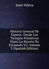 Historia General De Espana: Desde Los Tiempos Primitivos Hasta La Muerte De Fernando Vii, Volume 3 (Spanish Edition)