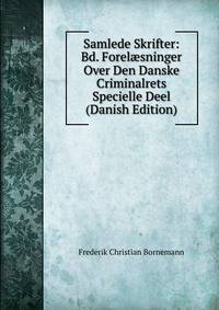 Samlede Skrifter: Bd. Forel?sninger Over Den Danske Criminalrets Specielle Deel (Danish Edition)