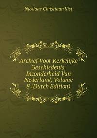 Archief Voor Kerkelijke Geschiedenis, Inzonderheid Van Nederland, Volume 8 (Dutch Edition)