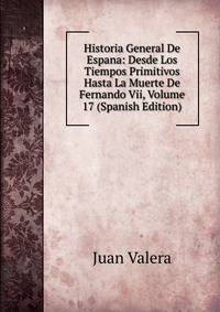 Historia General De Espana: Desde Los Tiempos Primitivos Hasta La Muerte De Fernando Vii, Volume 17 (Spanish Edition)