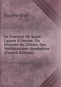 Le Couvent De Saint-Lazare ? Venise, Ou Histoire De L'Ordre Des M?chitaristes Arm?niens (French Edition)