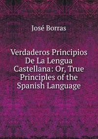Verdaderos Principios De La Lengua Castellana: Or, True Principles of the Spanish Language