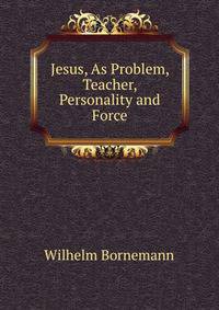 Jesus, As Problem, Teacher, Personality and Force
