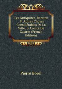 Les Antiquitez, Raretez . &amp; Autres Choses Consid?rables De La Ville, &amp; Comt? De Castres (French Edition)