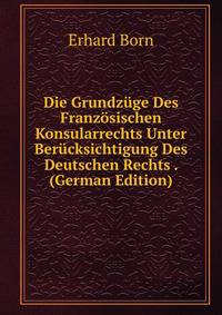 Die Grundzuge Des Franzosischen Konsularrechts Unter Berucksichtigung Des Deutschen Rechts . (German Edition)