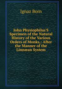 John Physiophilus'S Specimen of the Natural History of the Various Orders of Monks,: After the Manner of the Linn?an System