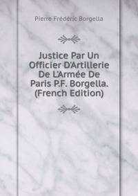 Justice Par Un Officier D'Artillerie De L'Arm?e De Paris P.F. Borgella. (French Edition)