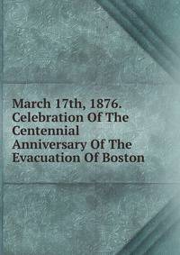 March 17th, 1876. Celebration Of The Centennial Anniversary Of The Evacuation Of Boston