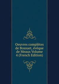 Oeuvres completes de Bossuet, eveque de Meaux Volume 4 (French Edition)