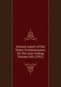 Annual report of the Water Commissioner, for the year ending Volume 6th (1901)
