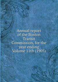 Annual report of the Boston Transit Commission, for the year ending Volume 11th (1905)
