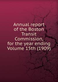 Annual report of the Boston Transit Commission, for the year ending Volume 15th (1909)
