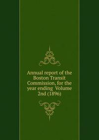 Annual report of the Boston Transit Commission, for the year ending Volume 2nd (1896)