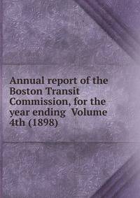 Annual report of the Boston Transit Commission, for the year ending Volume 4th (1898)