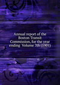 Annual report of the Boston Transit Commission, for the year ending Volume 7th (1901)