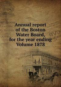 Annual report of the Boston Water Board, for the year ending Volume 1878