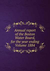 Annual report of the Boston Water Board, for the year ending Volume 1884