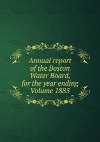 Annual report of the Boston Water Board, for the year ending Volume 1885