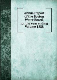Annual report of the Boston Water Board, for the year ending Volume 1888