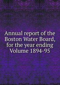 Annual report of the Boston Water Board, for the year ending Volume 1894-95