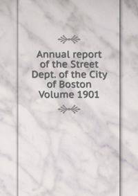 Annual report of the Street Dept. of the City of Boston Volume 1901