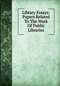 Library Essays: Papers Related To The Work Of Public Libraries