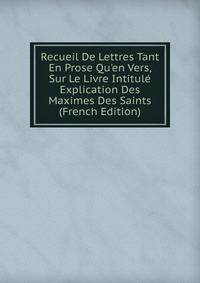 Recueil De Lettres Tant En Prose Qu'en Vers, Sur Le Livre Intitul? Explication Des Maximes Des Saints (French Edition)