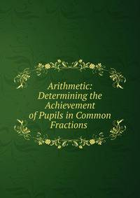 Arithmetic: Determining the Achievement of Pupils in Common Fractions .