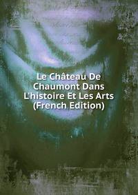 Le Ch?teau De Chaumont Dans L'histoire Et Les Arts (French Edition)