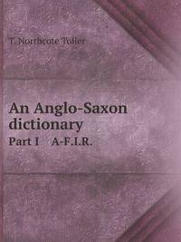 An Anglo-Saxon dictionary. Part I A-F.I.R.
