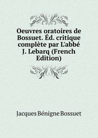 Oeuvres oratoires de Bossuet. ?d. critique compl?te par L'abb? J. Lebarq (French Edition)