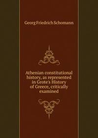 Athenian constitutional history, as represented in Grote's History of Greece, critically examined