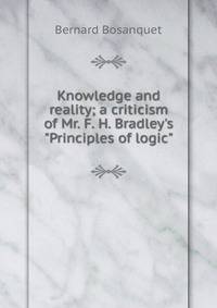 Knowledge and reality; a criticism of Mr. F. H. Bradley's "Principles of logic"