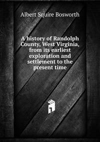 A history of Randolph County, West Virginia, from its earliest exploration and settlement to the present time