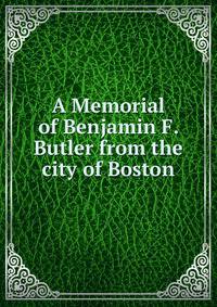 A Memorial of Benjamin F. Butler from the city of Boston