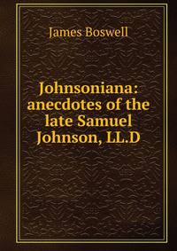 Johnsoniana: anecdotes of the late Samuel Johnson, LL.D.