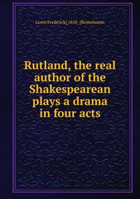Rutland, the real author of the Shakespearean plays a drama in four acts