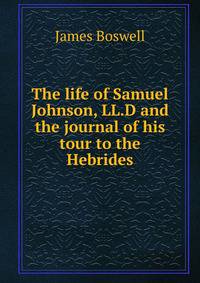 The life of Samuel Johnson, LL.D and the journal of his tour to the Hebrides