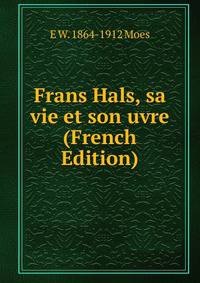 Frans Hals, sa vie et son uvre (French Edition)