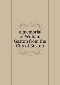 A memorial of William Gaston from the City of Boston