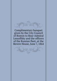 Complimentary banquet given by the City Council of Boston to Rear-Admiral Lessoffsky and the officers of the Russian fleet, at the Revere House, June 7, 1864