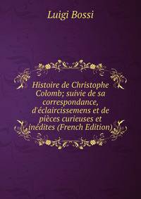 Histoire de Christophe Colomb; suivie de sa correspondance, d'?claircissemens et de pi?ces curieuses et in?dites (French Edition)