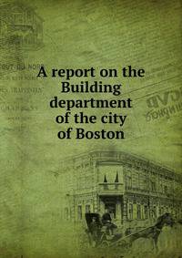 A report on the Building department of the city of Boston
