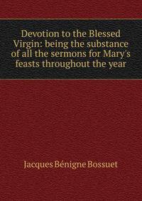Devotion to the Blessed Virgin: being the substance of all the sermons for Mary's feasts throughout the year