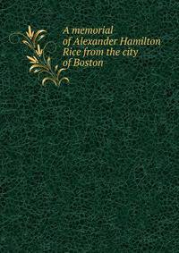 A memorial of Alexander Hamilton Rice from the city of Boston